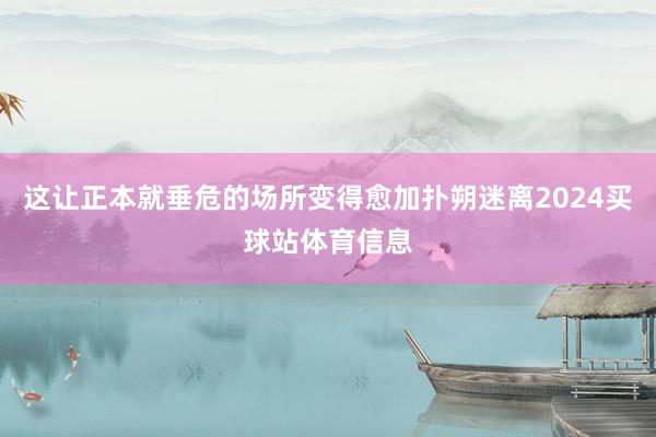 这让正本就垂危的场所变得愈加扑朔迷离2024买球站体育信息
