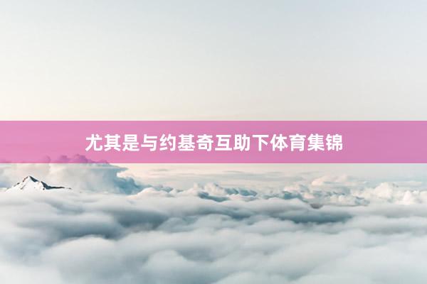 尤其是与约基奇互助下体育集锦