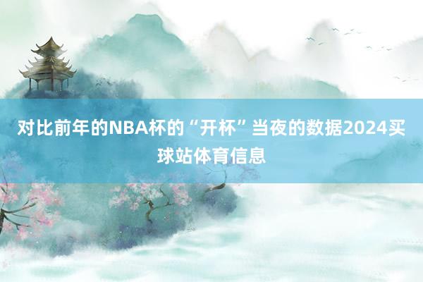 对比前年的NBA杯的“开杯”当夜的数据2024买球站体育信息