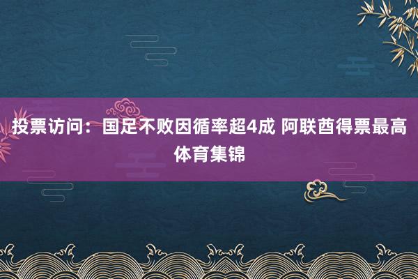 投票访问：国足不败因循率超4成 阿联酋得票最高体育集锦