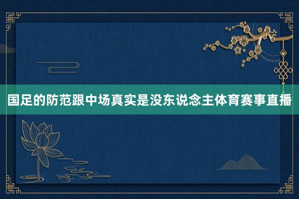 国足的防范跟中场真实是没东说念主体育赛事直播