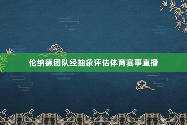 伦纳德团队经抽象评估体育赛事直播