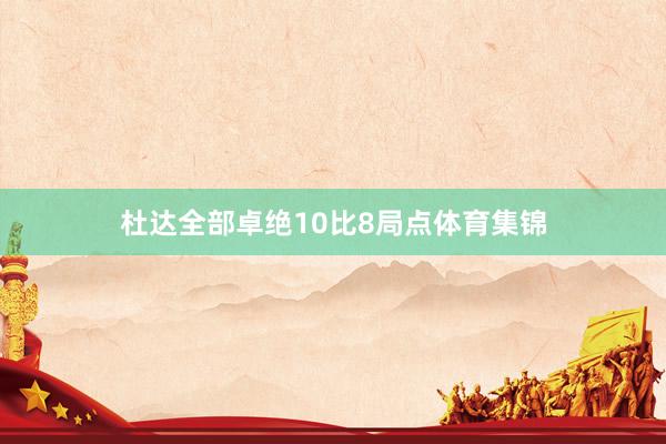 杜达全部卓绝10比8局点体育集锦