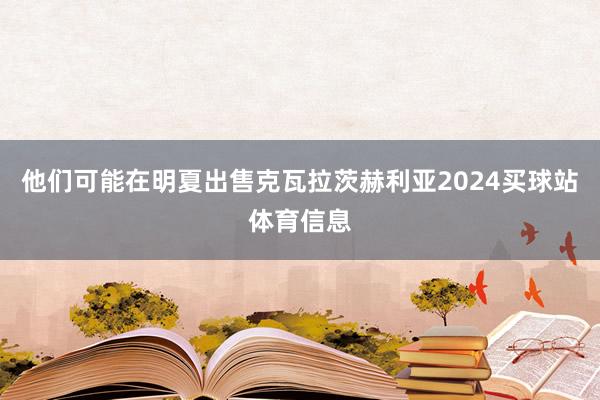 他们可能在明夏出售克瓦拉茨赫利亚2024买球站体育信息