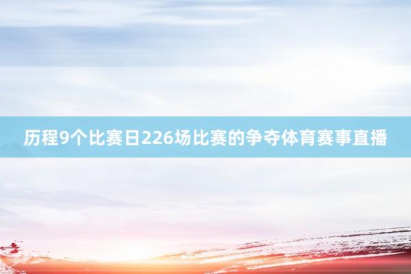 历程9个比赛日226场比赛的争夺体育赛事直播