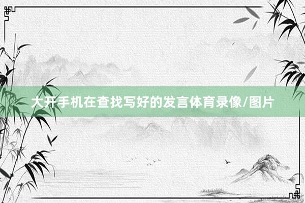 大开手机在查找写好的发言体育录像/图片