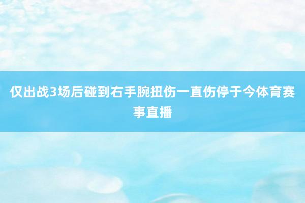 仅出战3场后碰到右手腕扭伤一直伤停于今体育赛事直播