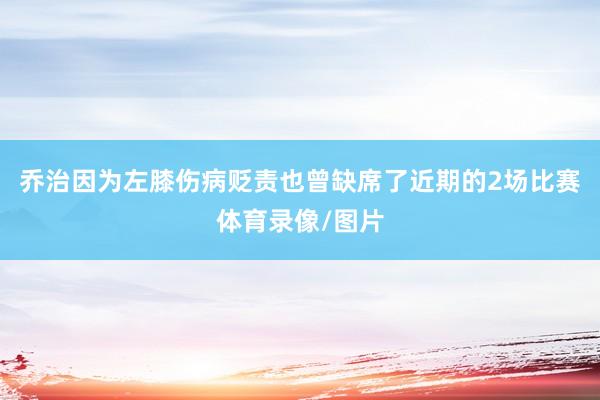 乔治因为左膝伤病贬责也曾缺席了近期的2场比赛体育录像/图片