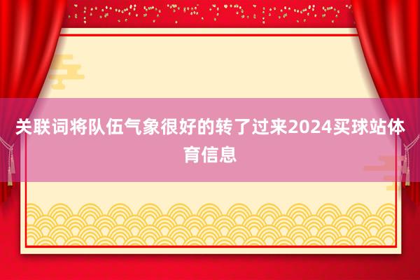 关联词将队伍气象很好的转了过来2024买球站体育信息
