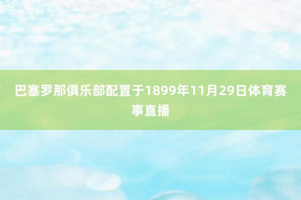 巴塞罗那俱乐部配置于1899年11月29日体育赛事直播