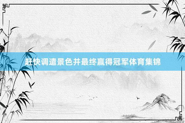 赶快调遣景色并最终赢得冠军体育集锦