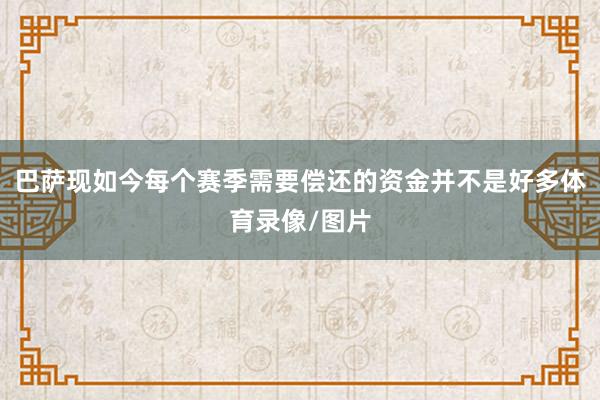 巴萨现如今每个赛季需要偿还的资金并不是好多体育录像/图片