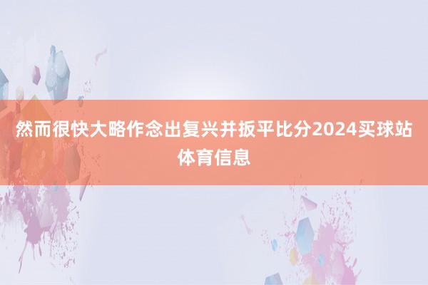 然而很快大略作念出复兴并扳平比分2024买球站体育信息