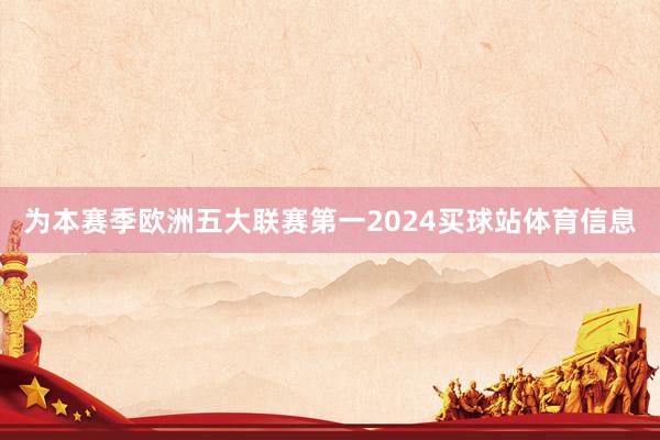 为本赛季欧洲五大联赛第一2024买球站体育信息