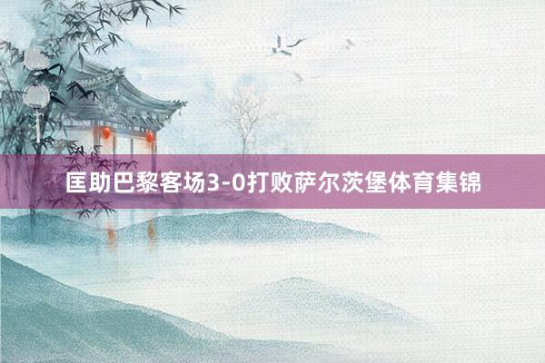 匡助巴黎客场3-0打败萨尔茨堡体育集锦