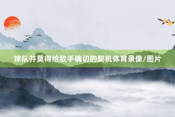 球队并莫得给敌手确切的契机体育录像/图片