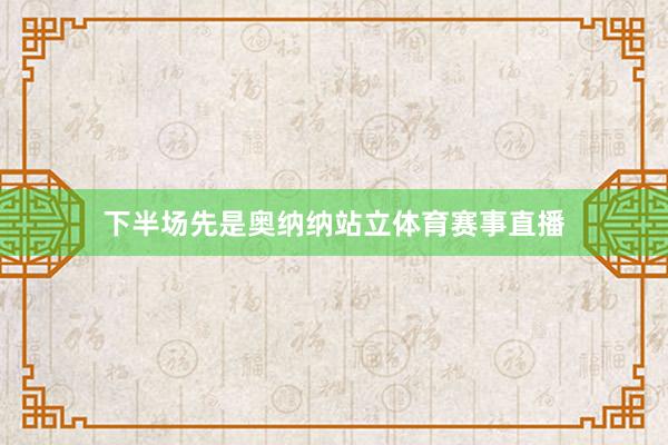 下半场先是奥纳纳站立体育赛事直播