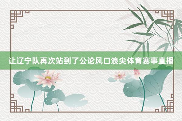 让辽宁队再次站到了公论风口浪尖体育赛事直播