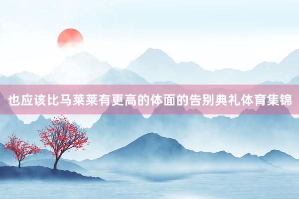 也应该比马莱莱有更高的体面的告别典礼体育集锦
