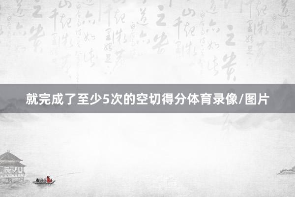就完成了至少5次的空切得分体育录像/图片