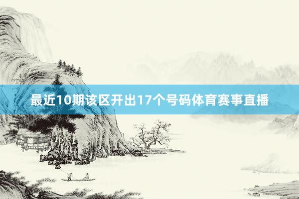 最近10期该区开出17个号码体育赛事直播