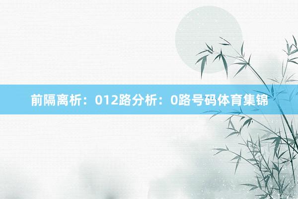 前隔离析：　　012路分析：　　0路号码体育集锦