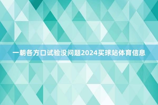 一朝各方口试验没问题2024买球站体育信息