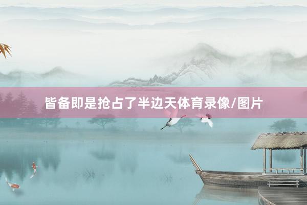 皆备即是抢占了半边天体育录像/图片