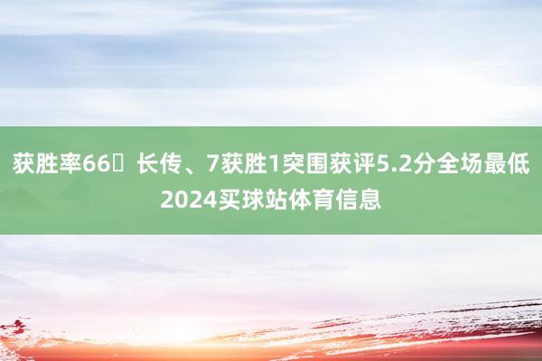 获胜率66长传、7获胜1突围获评5.2分全场最低2024买球站体育信息