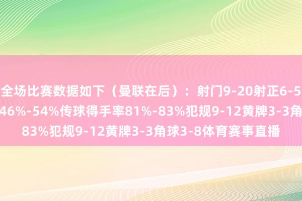 全场比赛数据如下（曼联在后）：射门9-20射正6-5进球契机2-4控球率46%-54%传球得手率81%-83%犯规9-12黄牌3-3角球3-8体育赛事直播