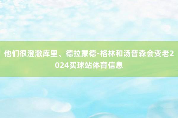 他们很澄澈库里、德拉蒙德-格林和汤普森会变老2024买球站体育信息