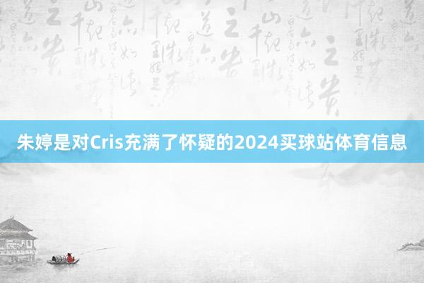 朱婷是对Cris充满了怀疑的2024买球站体育信息