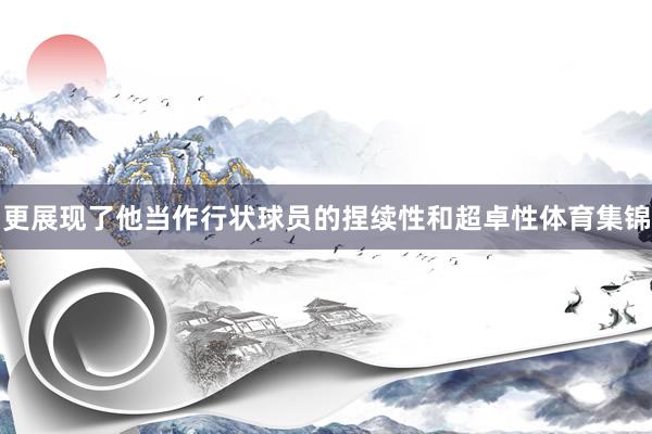 更展现了他当作行状球员的捏续性和超卓性体育集锦