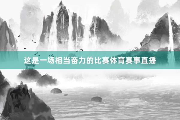 这是一场相当奋力的比赛体育赛事直播