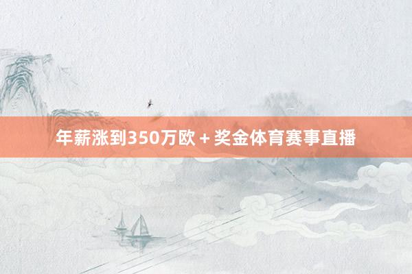 年薪涨到350万欧＋奖金体育赛事直播