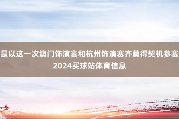 是以这一次澳门饰演赛和杭州饰演赛齐莫得契机参赛2024买球站体育信息