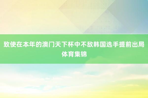 致使在本年的澳门天下杯中不敌韩国选手提前出局体育集锦