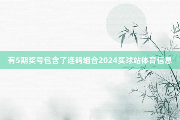 有5期奖号包含了连码组合2024买球站体育信息