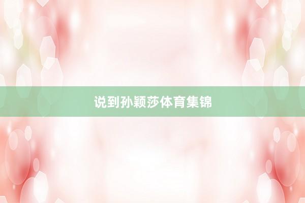 说到孙颖莎体育集锦