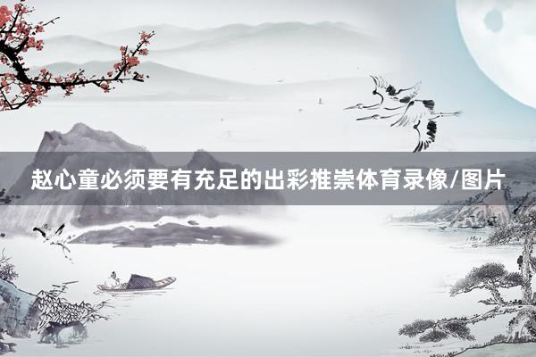 赵心童必须要有充足的出彩推崇体育录像/图片