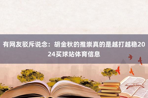 有网友驳斥说念：胡金秋的推崇真的是越打越稳2024买球站体育信息