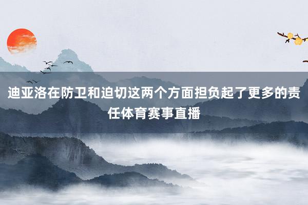 迪亚洛在防卫和迫切这两个方面担负起了更多的责任体育赛事直播
