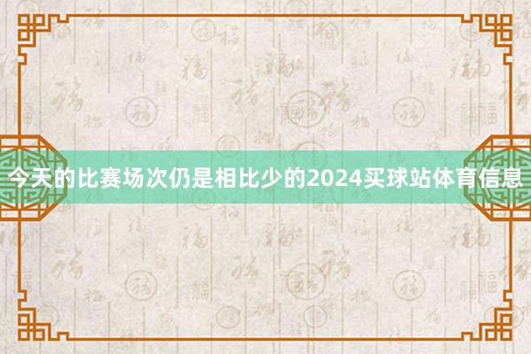 今天的比赛场次仍是相比少的2024买球站体育信息