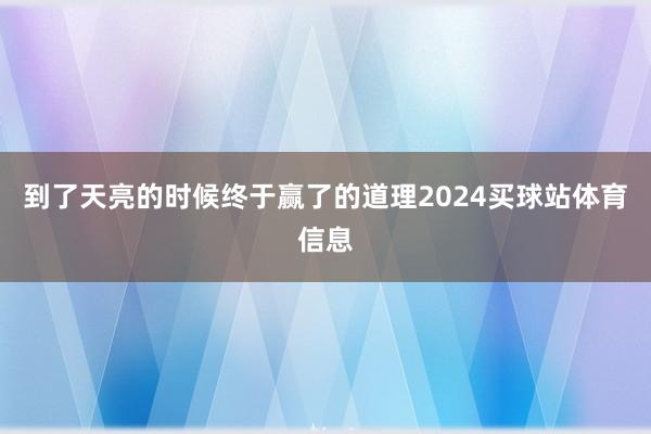 到了天亮的时候终于赢了的道理2024买球站体育信息