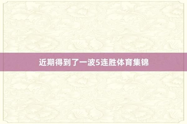 近期得到了一波5连胜体育集锦