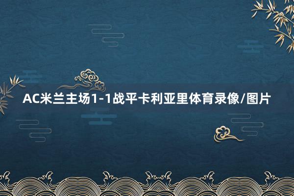 AC米兰主场1-1战平卡利亚里体育录像/图片