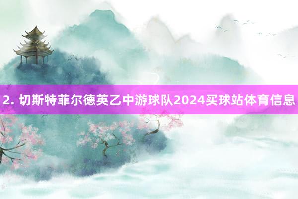 2. 切斯特菲尔德英乙中游球队2024买球站体育信息