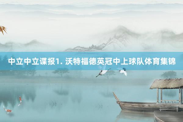 中立　　中立谍报　　1. 沃特福德英冠中上球队体育集锦