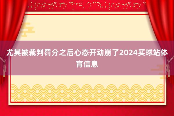 尤其被裁判罚分之后心态开动崩了2024买球站体育信息