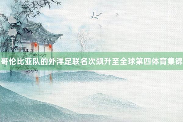 哥伦比亚队的外洋足联名次飙升至全球第四体育集锦